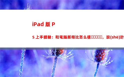 iPad 版 PS 上手體驗：和電腦版相比怎么樣，設(shè)計師們怎么看？